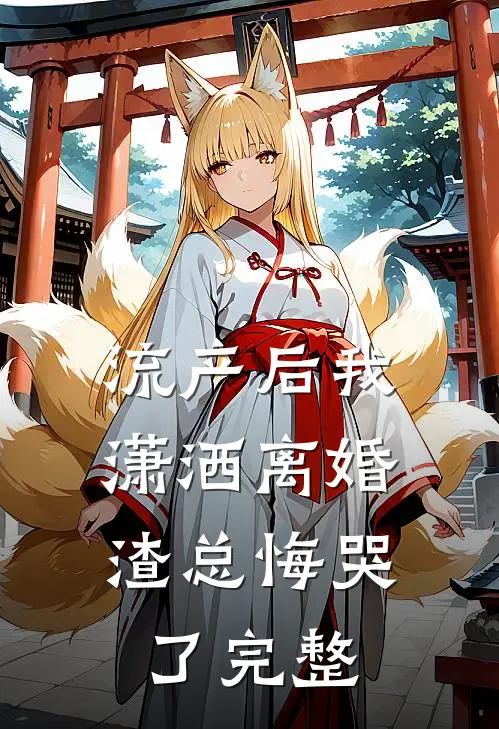 流产后我潇洒离婚，渣总悔哭了完整