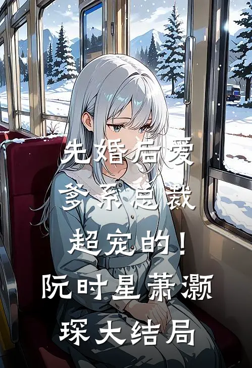 先婚后爱：爹系总裁超宠的！阮时星萧灏琛大结局