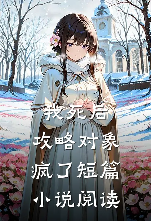 我死后，攻略对象疯了短篇小说阅读