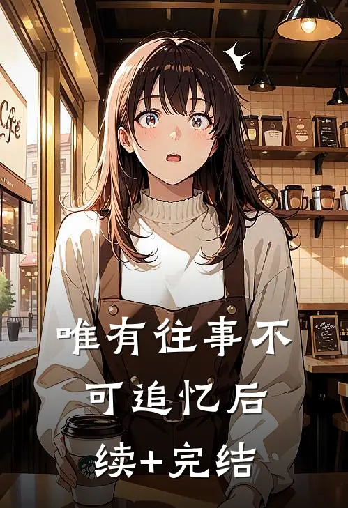 唯有往事不可追忆后续+完结