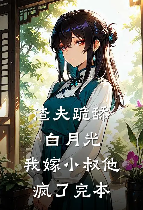 渣夫跪舔白月光，我嫁小叔他疯了完本