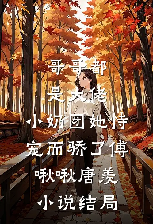 哥哥都是大佬，小奶团她恃宠而骄了傅啾啾唐羡小说结局
