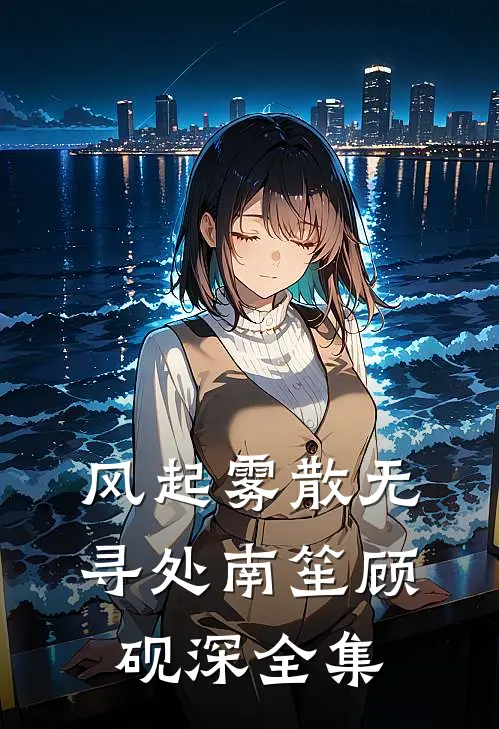 风起雾散无寻处南笙顾砚深全集