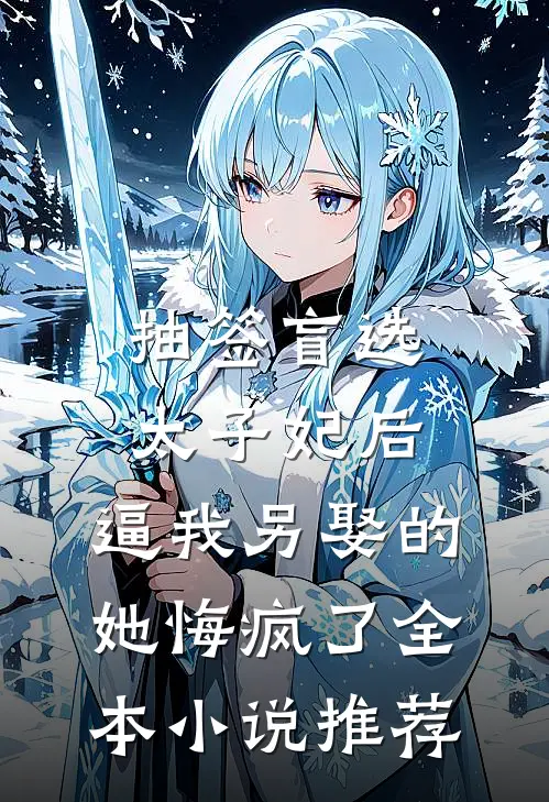 抽签盲选太子妃后，逼我另娶的她悔疯了全本小说推荐