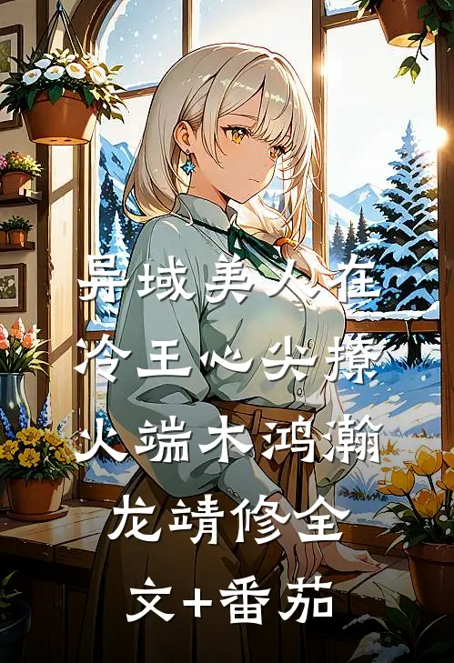 异域美人在冷王心尖撩火端木鸿瀚龙靖修全文+番茄