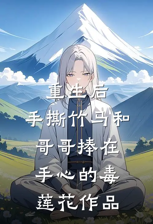 重生后，手撕竹马和哥哥捧在手心的毒莲花作品