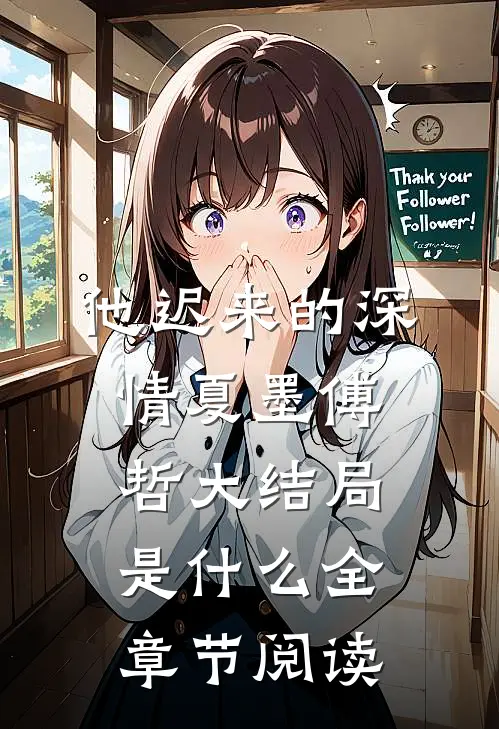 他迟来的深情夏墨傅哲大结局是什么全章节阅读