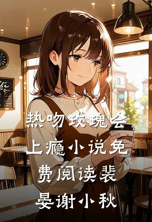 热吻玫瑰会上瘾小说免费阅读裴晏谢小秋