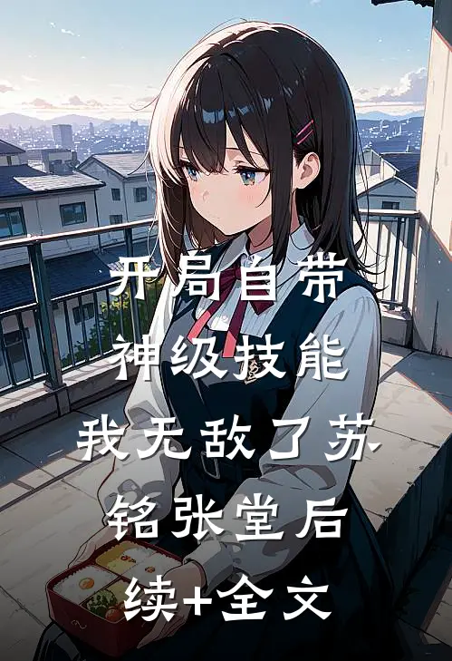 开局自带神级技能，我无敌了苏铭张堂后续+全文