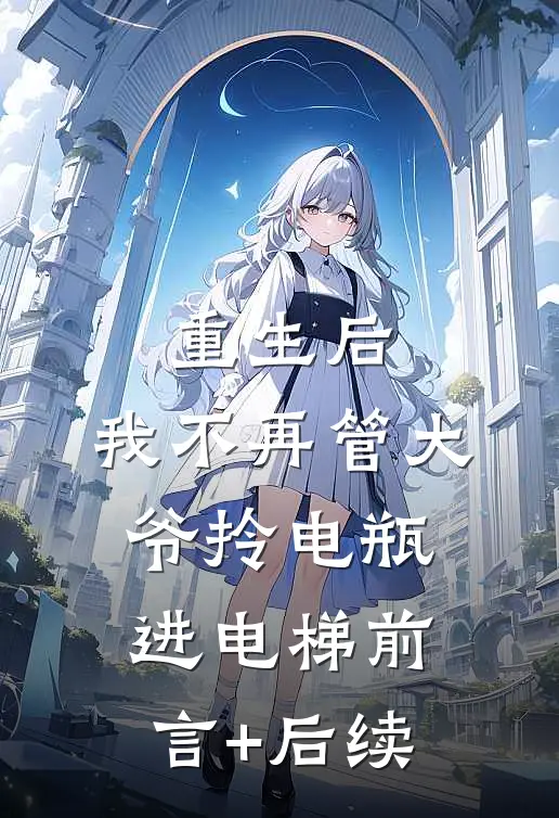 重生后，我不再管大爷拎电瓶进电梯前言+后续