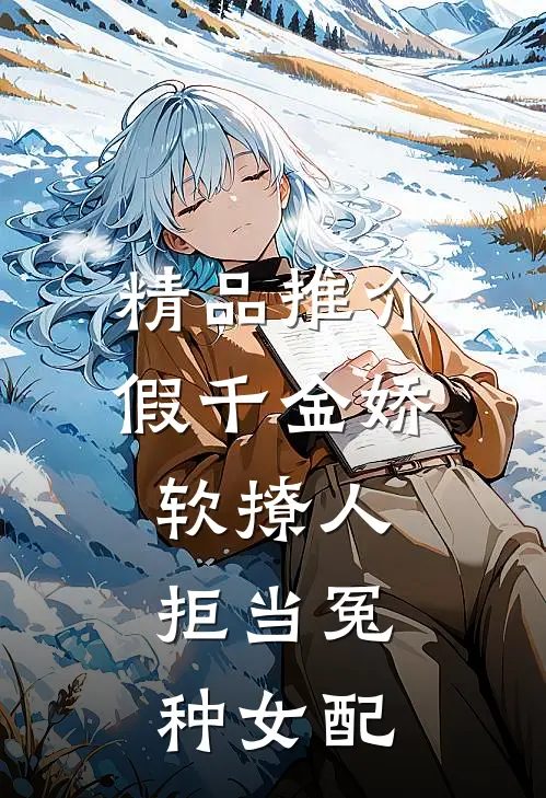 精品推介假千金娇软撩人，拒当冤种女配
