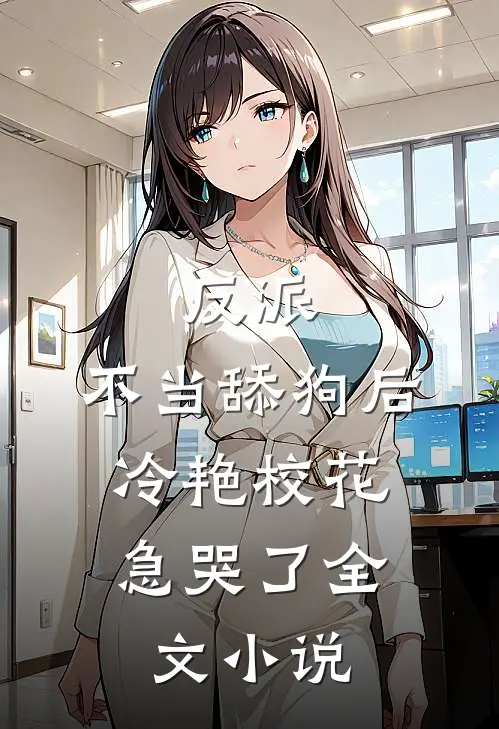 反派：不当舔狗后，冷艳校花急哭了全文小说