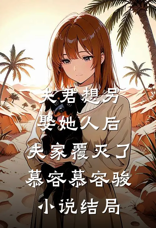 夫君想另娶她人后，夫家覆灭了慕容慕容骏小说结局
