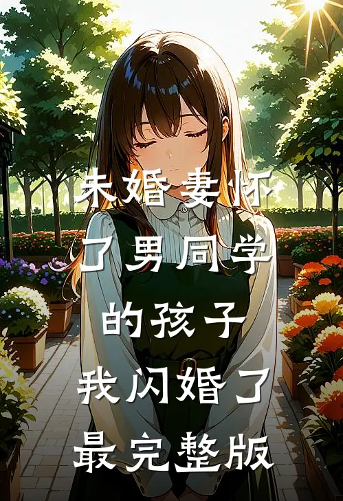 未婚妻怀了男同学的孩子，我闪婚了最完整版