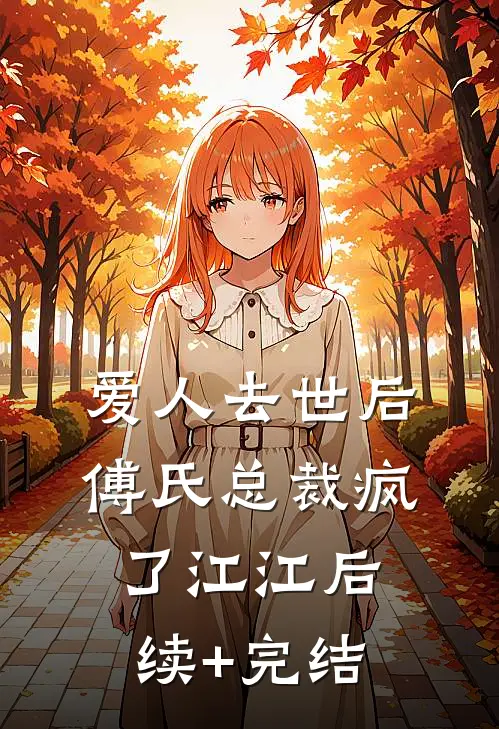 爱人去世后，傅氏总裁疯了江江后续+完结