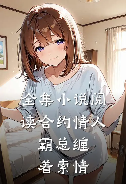 全集小说阅读合约情人：霸总缠着索情