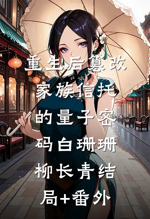 重生后篡改家族信托的量子密码白珊珊柳长青结局+番外