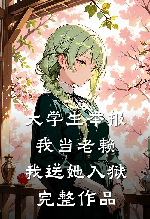 大学生举报我当老赖，我送她入狱完整作品