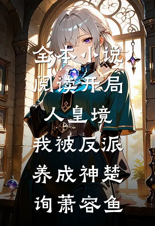 全本小说阅读开局人皇境,我被反派养成神楚询萧容鱼