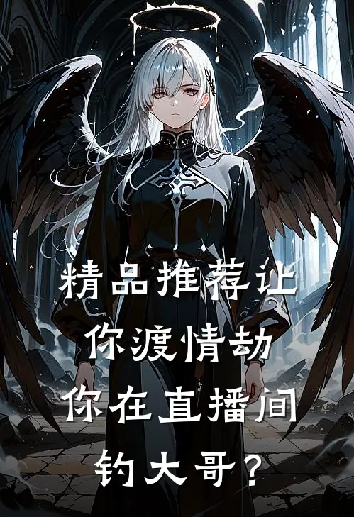 精品推荐让你渡情劫，你在直播间钓大哥？