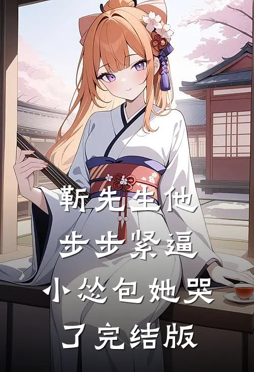 靳先生他步步紧逼，小怂包她哭了完结版