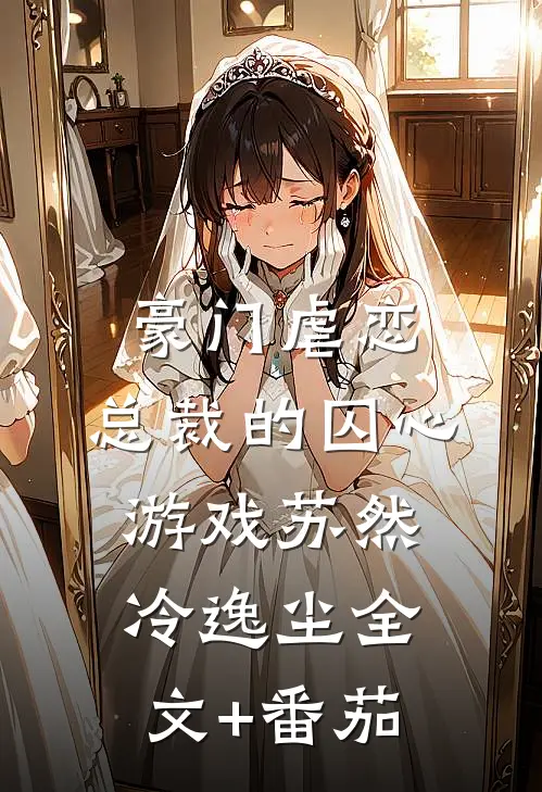 豪门虐恋：总裁的囚心游戏苏然冷逸尘全文+番茄