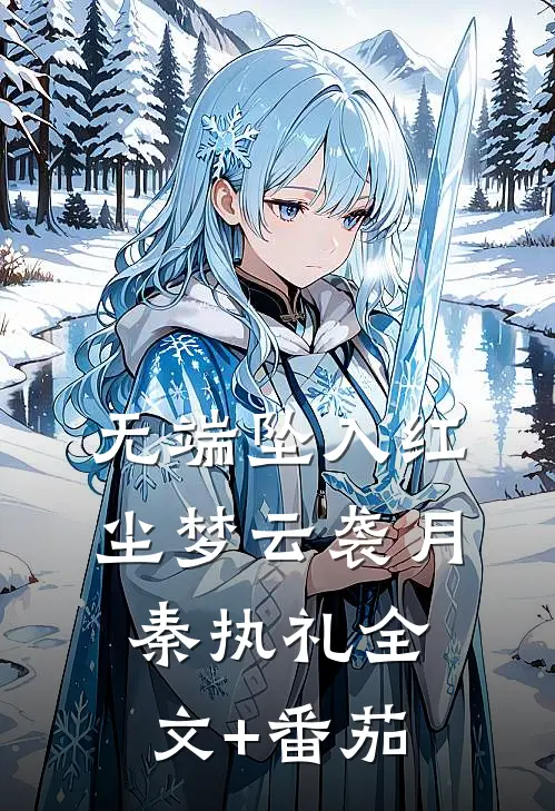 无端坠入红尘梦云袭月秦执礼全文+番茄