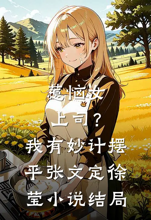 惹恼女上司？我有妙计摆平张文定徐莹小说结局