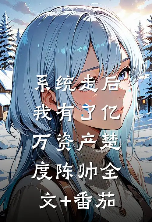 系统走后，我有了亿万资产楚度陈帅全文+番茄