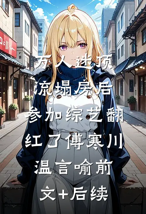 万人迷顶流塌房后，参加综艺翻红了傅寒川温言喻前文+后续