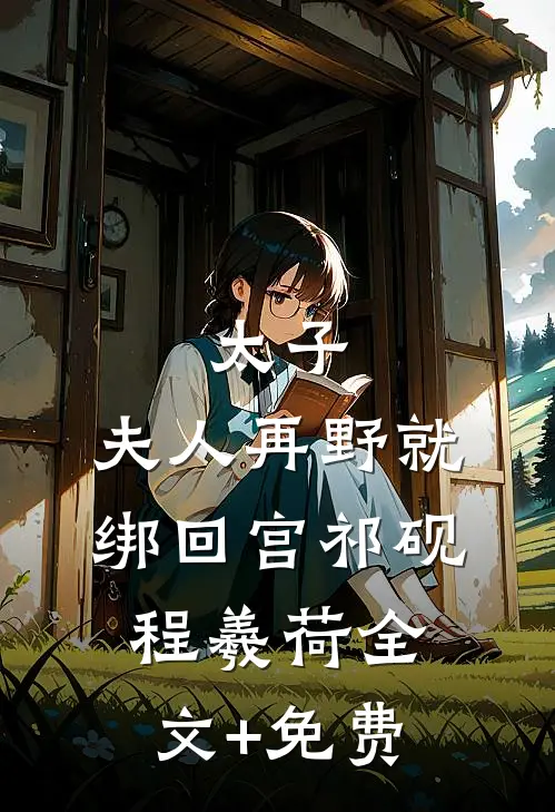 太子：夫人再野就绑回宫祁砚程羲荷全文+免费