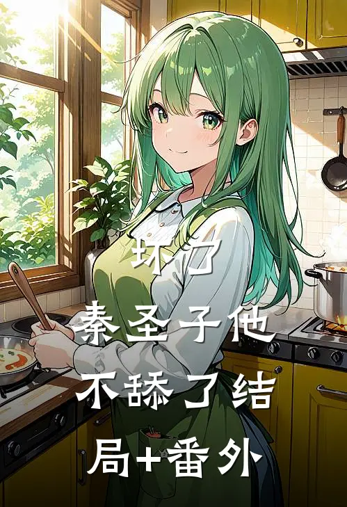 坏了，秦圣子他不舔了结局+番外