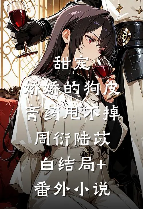 甜宠：娇娇的狗皮膏药甩不掉周衍陆苡白结局+番外小说