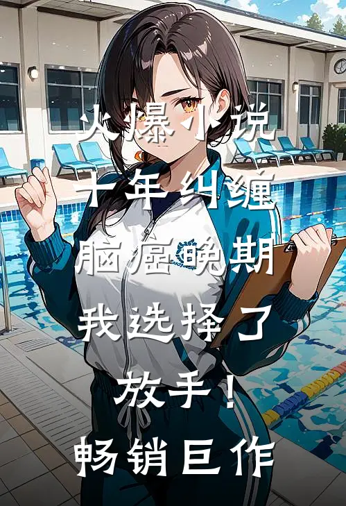 火爆小说十年纠缠：脑癌晚期，我选择了放手！畅销巨作