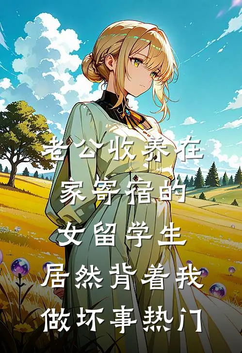 老公收养在家寄宿的女留学生，居然背着我做坏事热门
