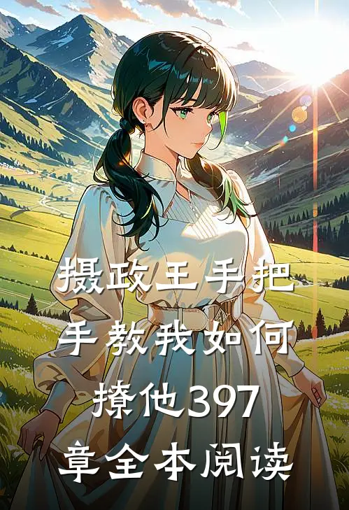 摄政王手把手教我如何撩他397章全本阅读