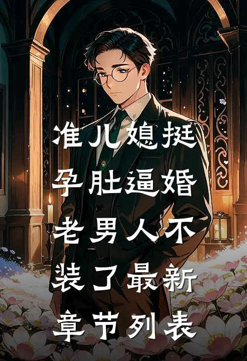 准儿媳挺孕肚逼婚，老男人不装了最新章节列表