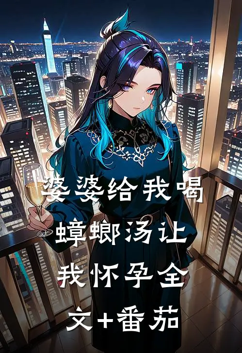 婆婆给我喝蟑螂汤让我怀孕全文+番茄