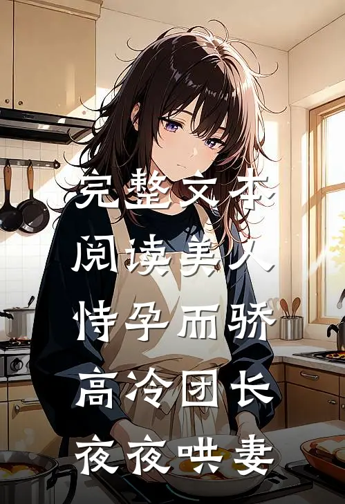 完整文本阅读美人恃孕而骄，高冷团长夜夜哄妻