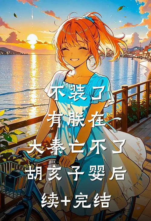不装了有朕在，大秦亡不了胡亥子婴后续+完结
