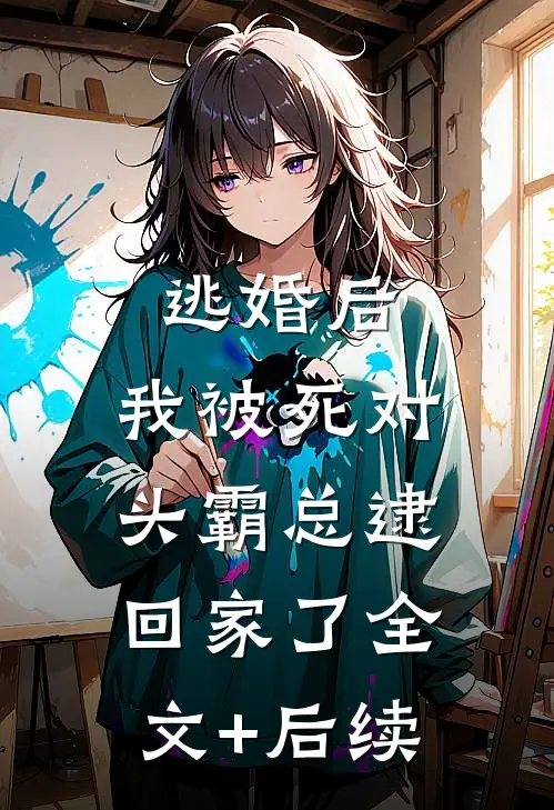 逃婚后，我被死对头霸总逮回家了全文+后续