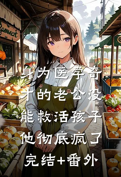 身为医学奇才的老公没能救活孩子，他彻底疯了完结+番外