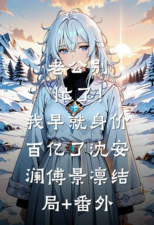 老公别忙了！我早就身价百亿了沈安澜傅景凛结局+番外