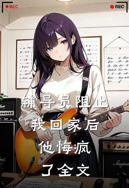 辅导员阻止我回家后，他悔疯了全文