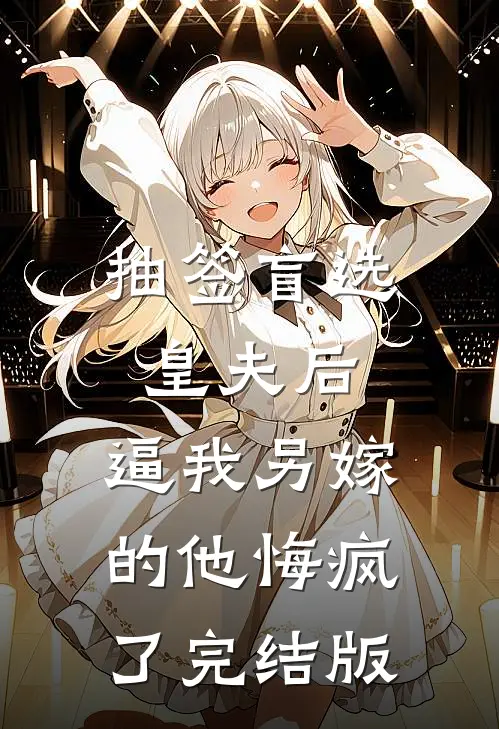 抽签盲选皇夫后，逼我另嫁的他悔疯了完结版