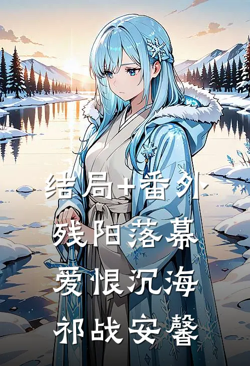 结局+番外残阳落幕，爱恨沉海祁战安馨
