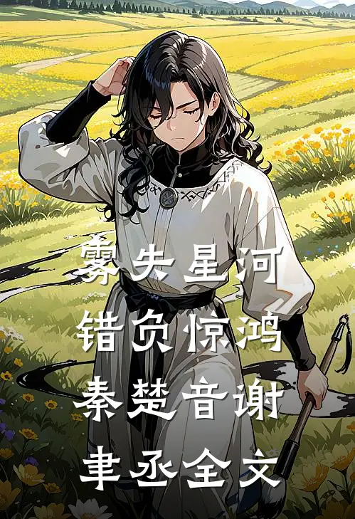 雾失星河，错负惊鸿秦楚音谢聿丞全文