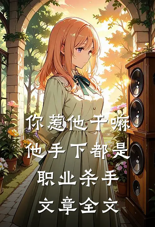 你惹他干嘛,他手下都是职业杀手文章全文免费阅读