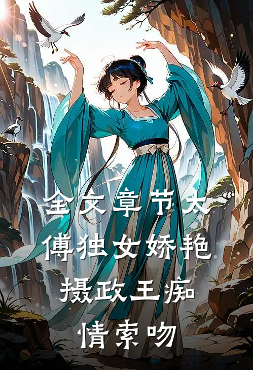 全文章节太傅独女娇艳，摄政王痴情索吻
