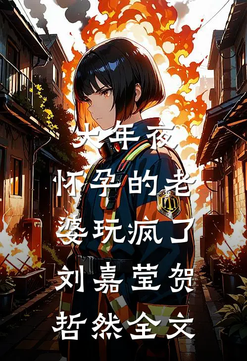 大年夜，怀孕的老婆玩疯了刘嘉莹贺哲然全文